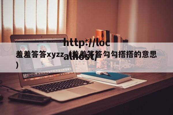 羞羞答答xyzz（羞羞答答勾勾搭搭的意思）