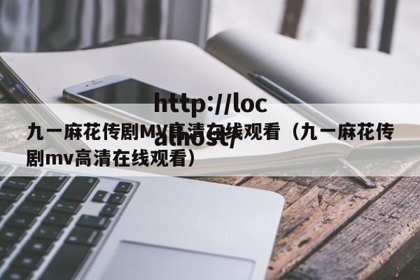 九一麻花传剧MV高清在线观看（九一麻花传剧mv高清在线观看）