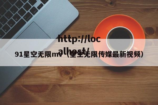 91星空无限mv（星空无限传媒最新视频）