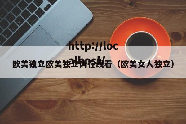 欧美独立欧美独立网在线看（欧美女人独立）