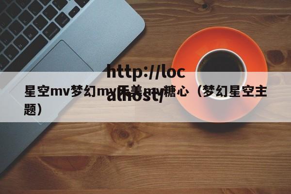 星空mv梦幻mv天美mv糖心（梦幻星空主题）