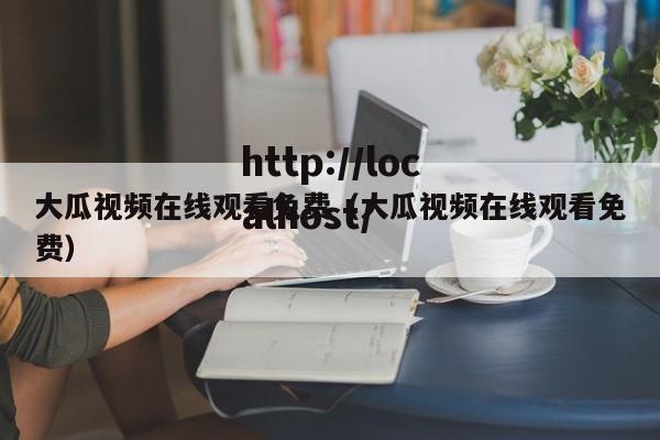 大瓜视频在线观看免费（大瓜视频在线观看免费）